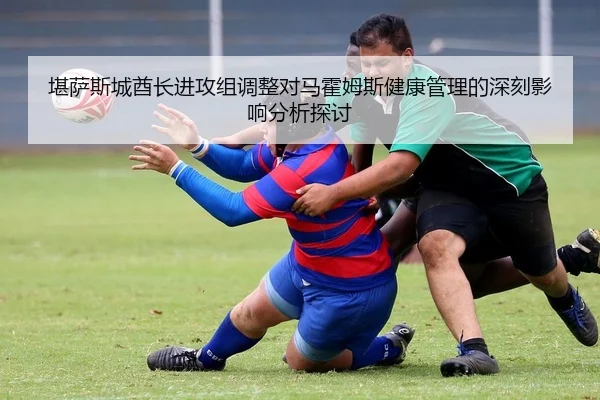 堪萨斯城酋长进攻组调整对马霍姆斯健康管理的深刻影响分析探讨
